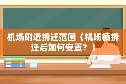 機(jī)場附近拆遷范圍（機(jī)場鎮(zhèn)拆遷后如何安置？）