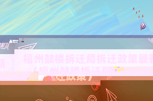 福州鼓樓拆遷局拆遷政策最新（福州鼓樓拆遷局拆遷政策）