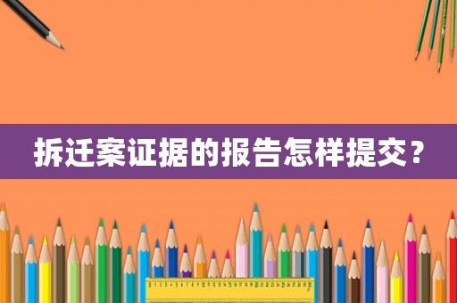 拆遷案證據的報告怎樣提交？