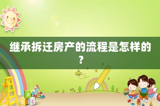 繼承拆遷房產的流程是怎樣的？