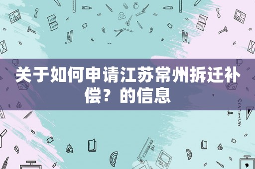 關于如何申請江蘇常州拆遷補償？的信息