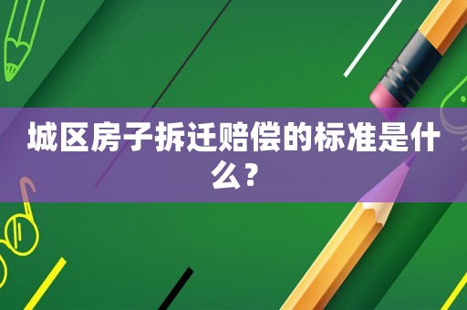 城區(qū)房子拆遷賠償?shù)臉藴适鞘裁矗? title=