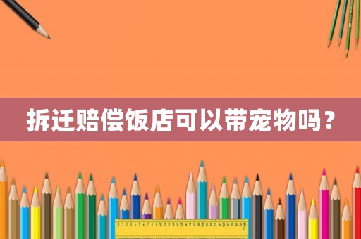 拆遷賠償飯店可以帶寵物嗎？