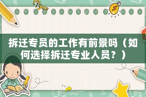 拆遷專員的工作有前景嗎（如何選擇拆遷專業(yè)人員？）