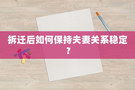 拆遷后如何保持夫妻關系穩定？