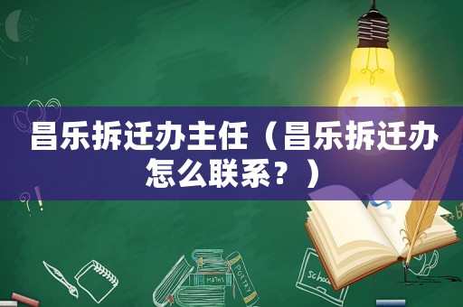 昌樂拆遷辦主任（昌樂拆遷辦怎么聯系？）