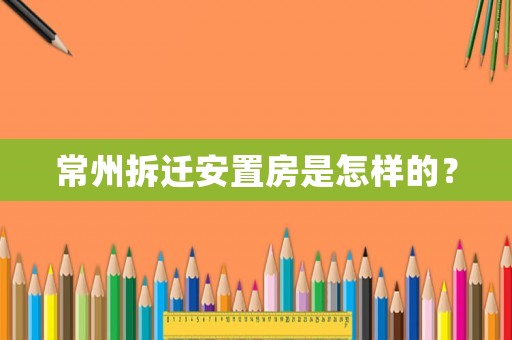 常州拆遷安置房是怎樣的？