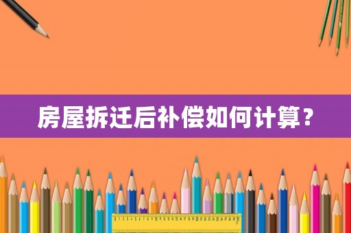 房屋拆遷后補償如何計算？