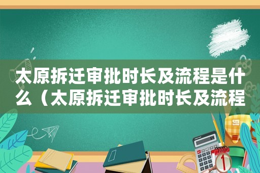 太原拆遷審批時長及流程是什么（太原拆遷審批時長及流程）
