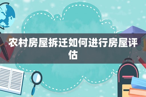 農(nóng)村房屋拆遷如何進行房屋評估
