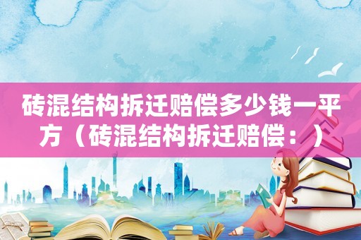 磚混結(jié)構(gòu)拆遷賠償多少錢一平方（磚混結(jié)構(gòu)拆遷賠償：）