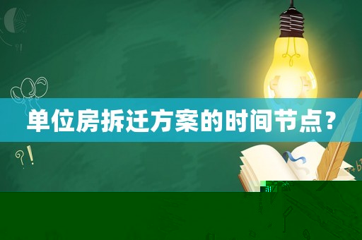 單位房拆遷方案的時(shí)間節(jié)點(diǎn)？