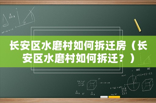 長安區(qū)水磨村如何拆遷房（長安區(qū)水磨村如何拆遷？）