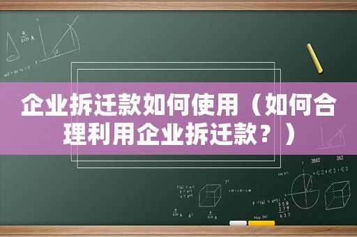 企業拆遷款如何使用（如何合理利用企業拆遷款？）