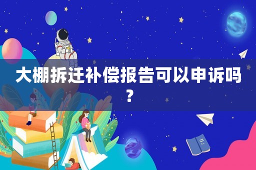 大棚拆遷補償報告可以申訴嗎？