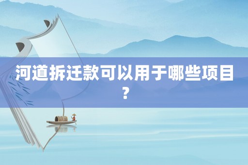 河道拆遷款可以用于哪些項目？