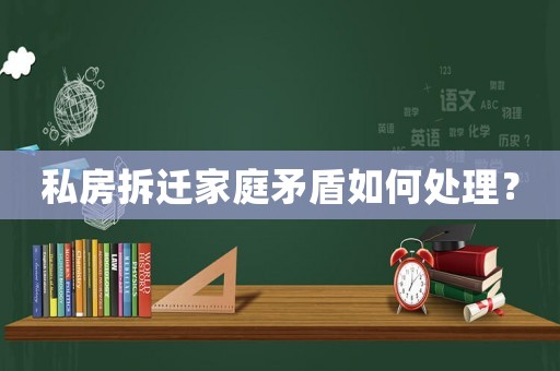 私房拆遷家庭矛盾如何處理？