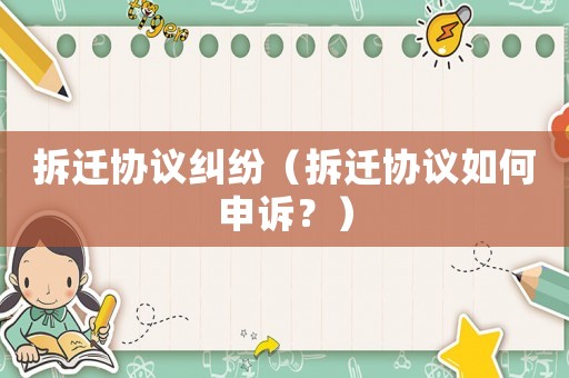 拆遷協議糾紛（拆遷協議如何申訴？）