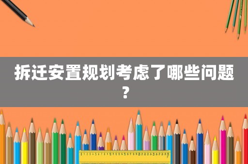 拆遷安置規劃考慮了哪些問題？