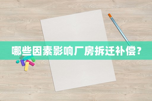 哪些因素影響廠房拆遷補償？