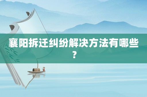 襄陽拆遷糾紛解決方法有哪些？