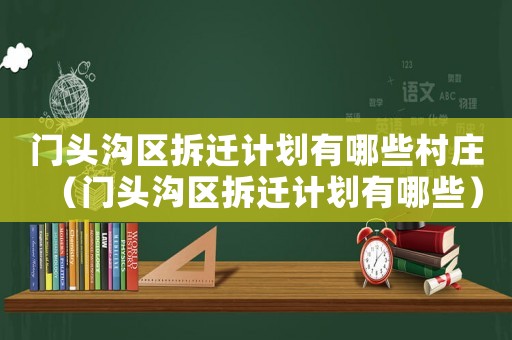 門頭溝區(qū)拆遷計劃有哪些村莊（門頭溝區(qū)拆遷計劃有哪些）