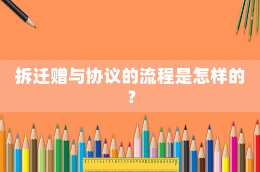 拆遷贈與協議的流程是怎樣的？