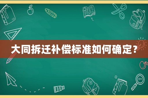 大同拆遷補(bǔ)償標(biāo)準(zhǔn)如何確定？
