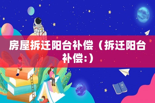 房屋拆遷陽臺補償（拆遷陽臺補償:）