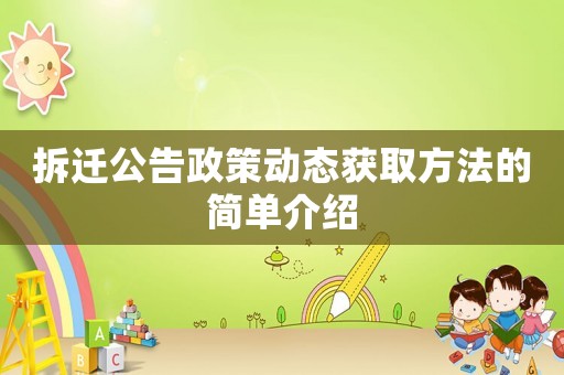 拆遷公告政策動態(tài)獲取方法的簡單介紹