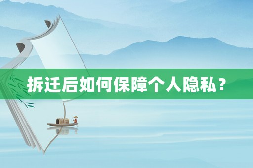拆遷后如何保障個人隱私？