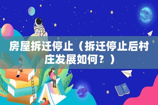 房屋拆遷停止（拆遷停止后村莊發展如何？）