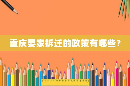 重慶晏家拆遷的政策有哪些？