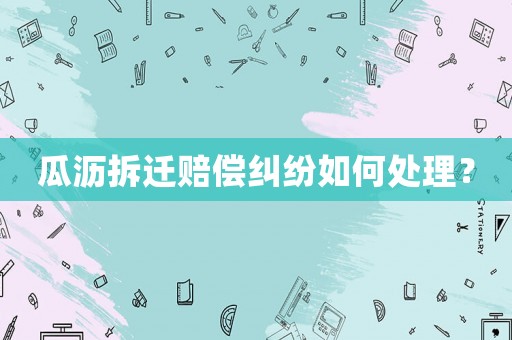 瓜瀝拆遷賠償糾紛如何處理？