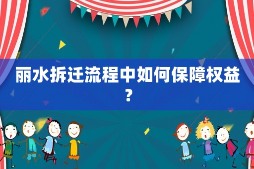 麗水拆遷流程中如何保障權益？