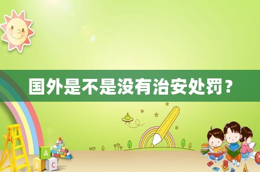 國(guó)外是不是沒有治安處罰？