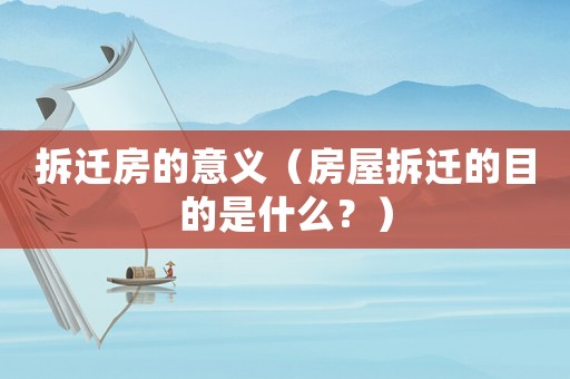 拆遷房的意義（房屋拆遷的目的是什么？）
