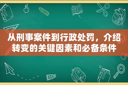 從刑事案件到行政處罰，介紹轉變的關鍵因素和必備條件