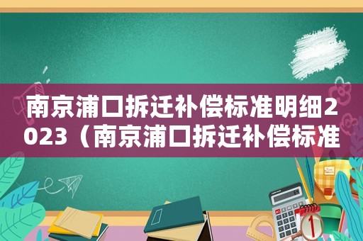 南京浦口拆遷補(bǔ)償標(biāo)準(zhǔn)明細(xì)2023（南京浦口拆遷補(bǔ)償標(biāo)準(zhǔn)）