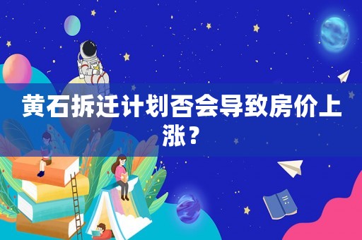 黃石拆遷計劃否會導致房價上漲？