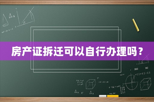 房產證拆遷可以自行辦理嗎？