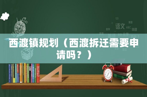 西渡鎮規劃（西渡拆遷需要申請嗎？）