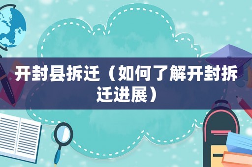 開封縣拆遷（如何了解開封拆遷進(jìn)展）