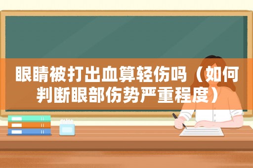 眼睛被打出血算輕傷嗎（如何判斷眼部傷勢嚴(yán)重程度）