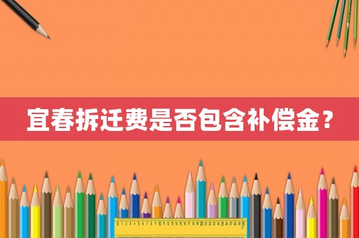 宜春拆遷費是否包含補償金？