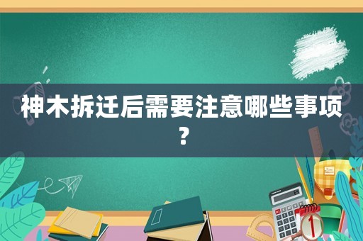 神木拆遷后需要注意哪些事項？
