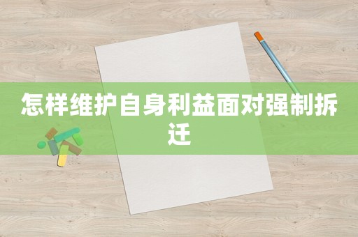 怎樣維護自身利益面對強制拆遷