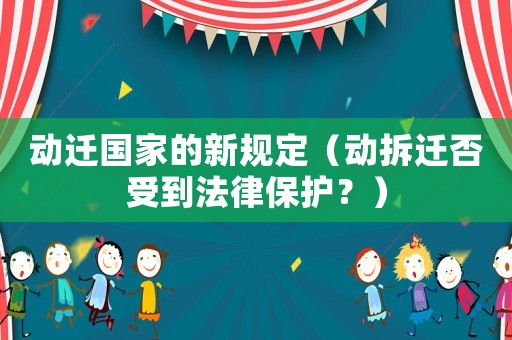 動遷國家的新規(guī)定（動拆遷否受到法律保護(hù)？）