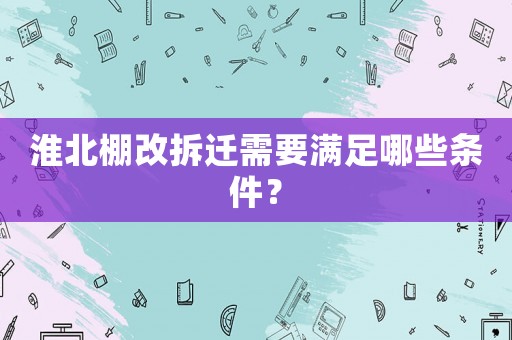 淮北棚改拆遷需要滿足哪些條件？