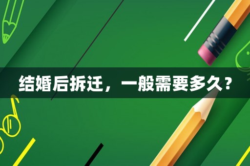 結(jié)婚后拆遷，一般需要多久？